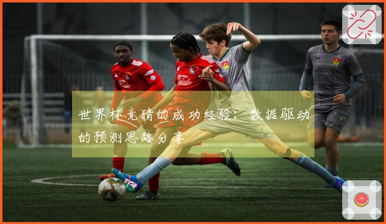 世界杯竞猜的成功经验：数据驱动的预测思路分享