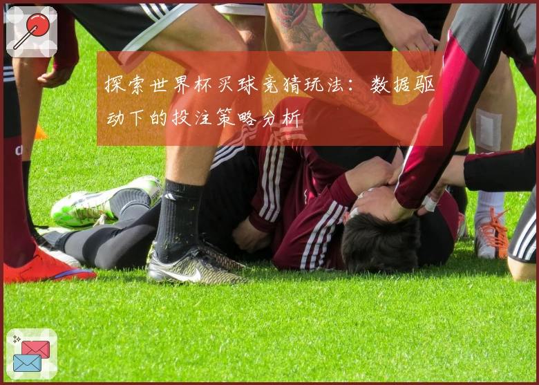 探索世界杯买球竞猜玩法：数据驱动下的投注策略分析