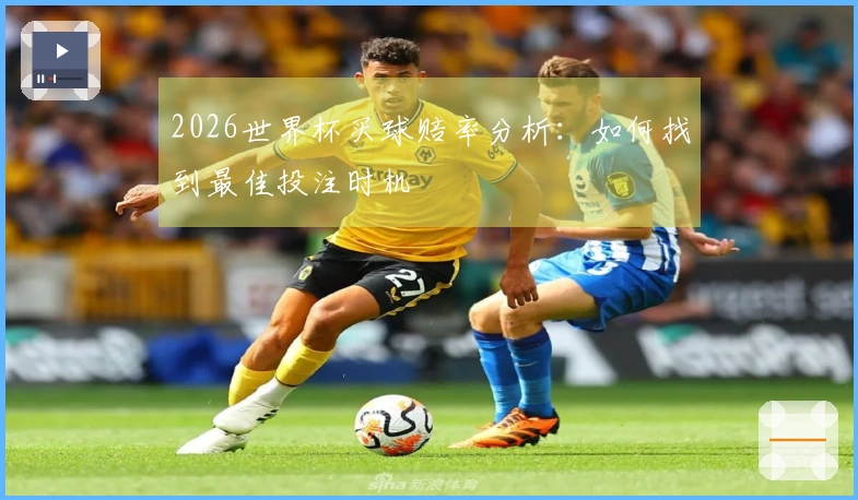 2026世界杯买球赔率分析：如何找到最佳投注时机