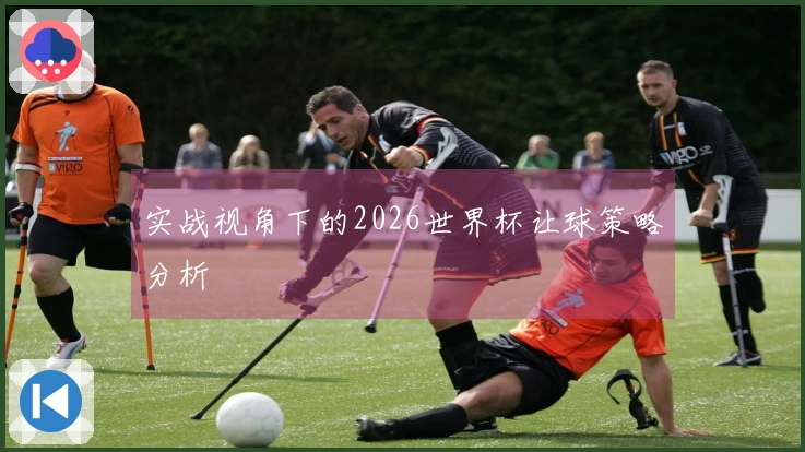 实战视角下的2026世界杯让球策略分析