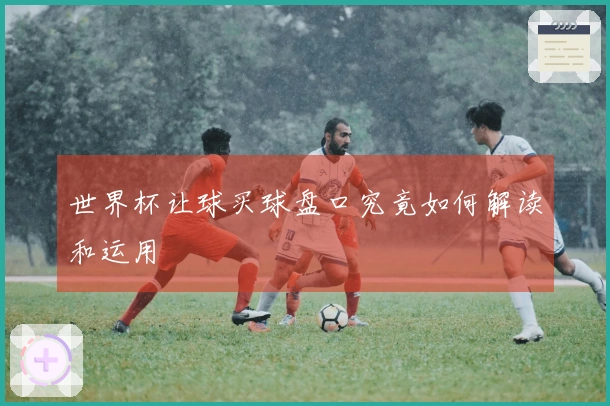 世界杯让球买球盘口究竟如何解读和运用