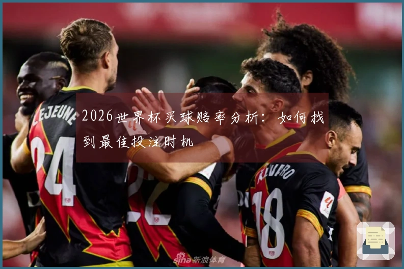 2026世界杯买球赔率分析：如何找到最佳投注时机
