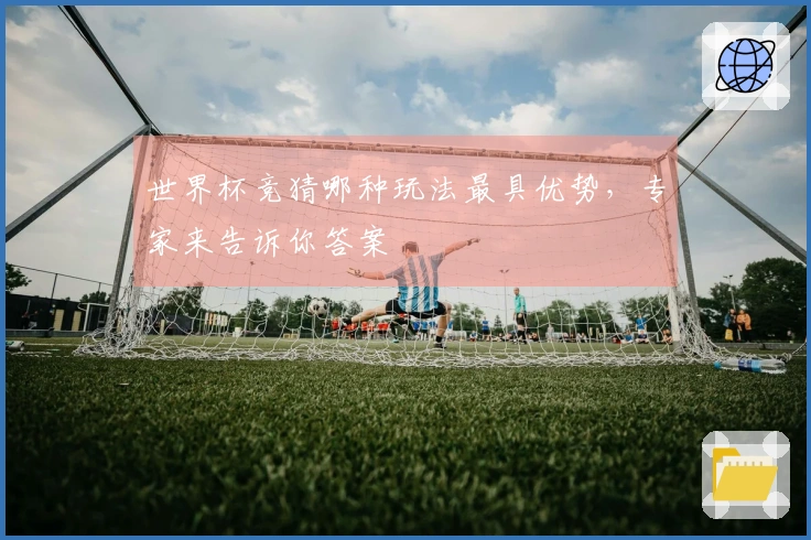世界杯竞猜哪种玩法最具优势，专家来告诉你答案