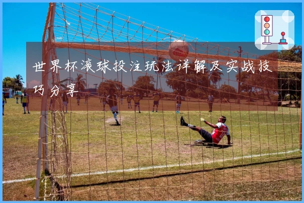 世界杯滚球投注玩法详解及实战技巧分享