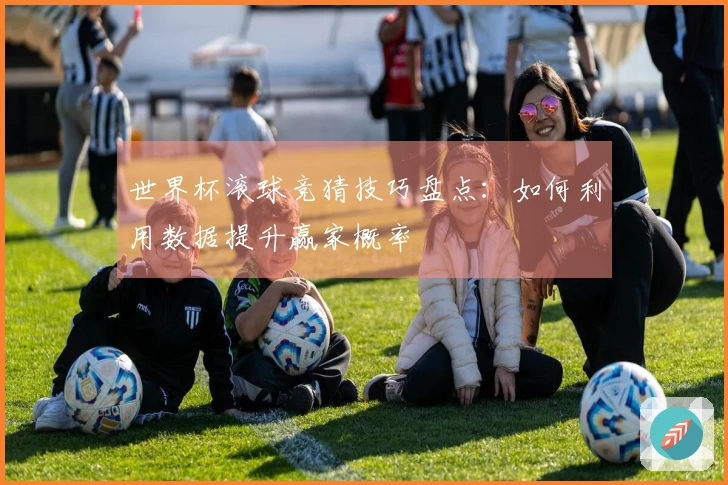世界杯滚球竞猜技巧盘点：如何利用数据提升赢家概率