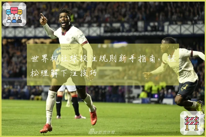 世界杯让球投注规则新手指南，轻松理解下注技巧