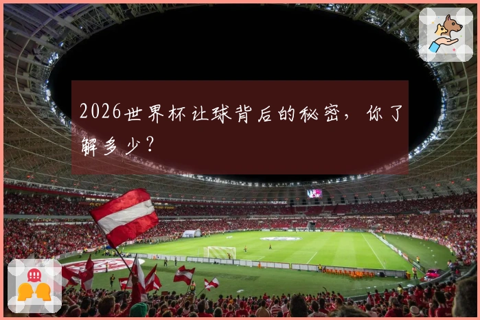 2026世界杯让球背后的秘密，你了解多少？
